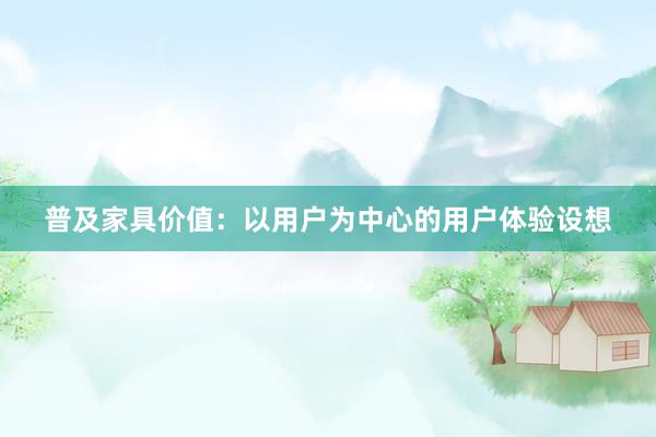 普及家具价值：以用户为中心的用户体验设想