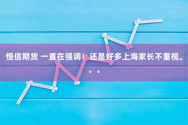 恒信期货 一直在强调！还是好多上海家长不重视。。。