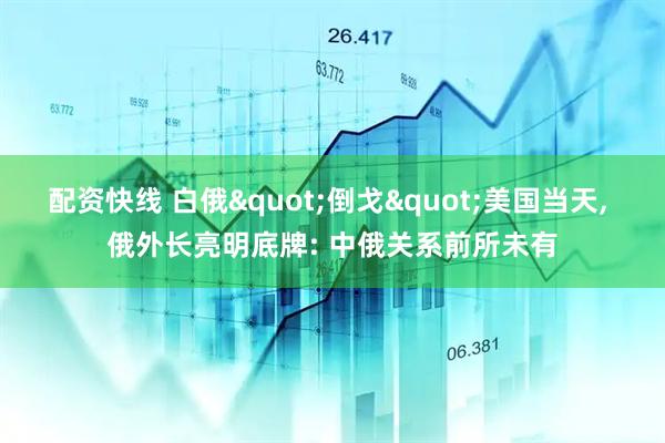 配资快线 白俄"倒戈"美国当天, 俄外长亮明底牌: 中俄关系前所未有