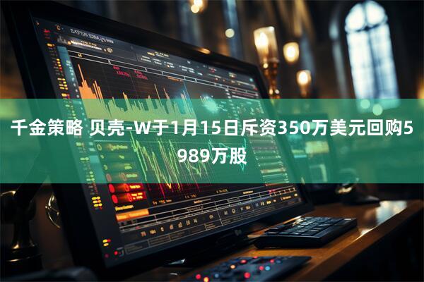 千金策略 贝壳-W于1月15日斥资350万美元回购5989万股