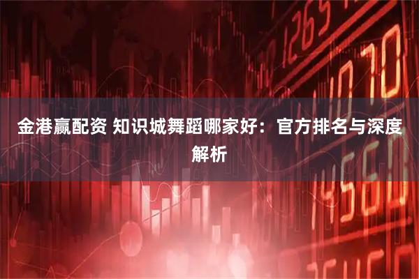 金港赢配资 知识城舞蹈哪家好：官方排名与深度解析
