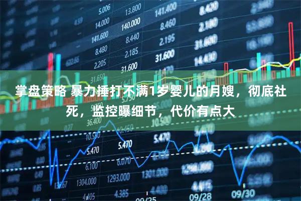 掌盘策略 暴力捶打不满1岁婴儿的月嫂，彻底社死，监控曝细节，代价有点大